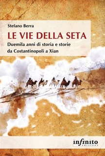Stefano Berra - Le Vie della seta. Duemila anni di storia e storie da Costantinopoli a Xian (2023)