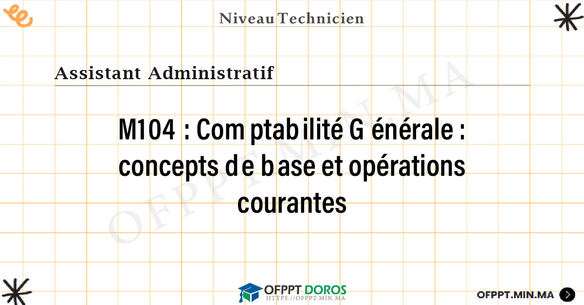 Sommaire détaillé du cours Comptabilité Générale : concepts de base et opérations courantes M104 OFPPT - Structure du module