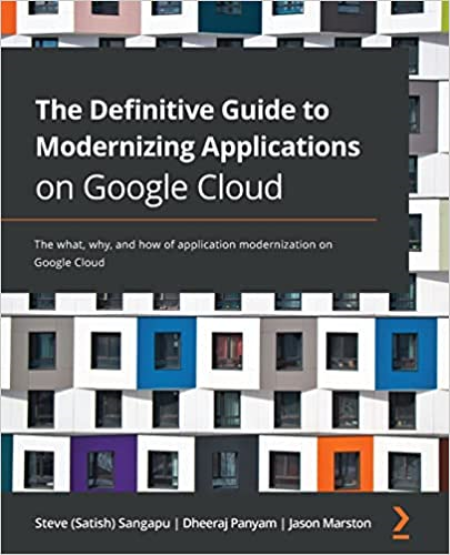 The Definitive Guide to Modernizing Applications on Google Cloud: The what, why, and how of application modernization