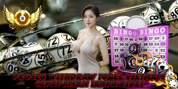 Proses Withdraw Togel Vietnam Cepat Aman Tanpa Ribet