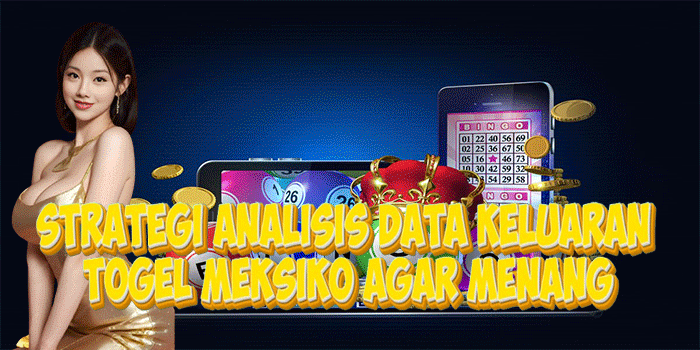 Strategi Analisis Data Keluaran Togel Meksiko Agar Menang