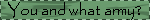 you and what army?