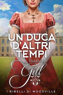 Tamara Gill - I ribelli di Woodville Vol. 1. Un duca d’altri tempi (2024)