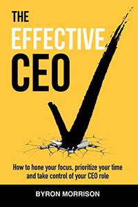 The Effective CEO: How to hone your focus, prioritize your time and take control of your CEO role