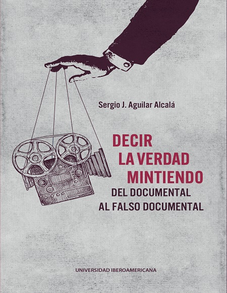 Decir la verdad mintiendo: Del documental al falso documental - Sergio J. Aguilar Alcalá (PDF) [VS]