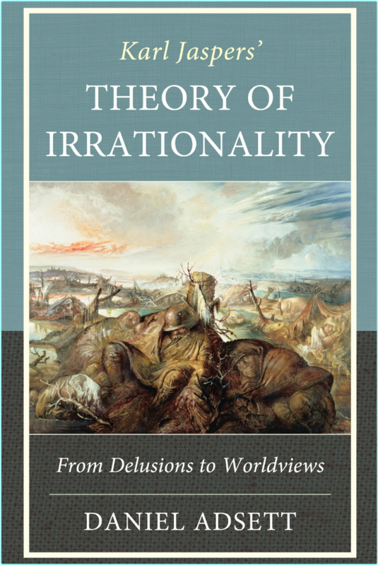 Karl Jaspers’ Theory Of Irrationality From Delusions To Worldviews (Daniel Adsett)