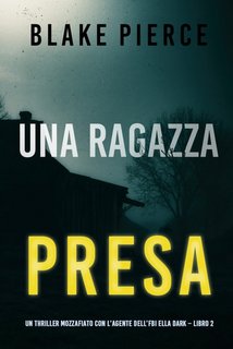 Blake Pierce - Una ragazza presa. Agente FBI Ella Dark. Libro 2 (2021)