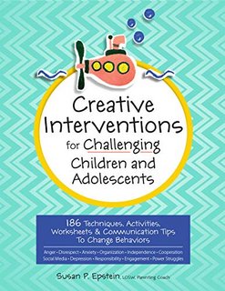 Creative Interventions for Challenging Children & Adolescents 186 Techniques, Activities, Worksheets & Communication Tips