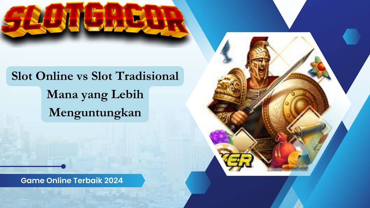 Slot Online vs Slot Tradisional Mana yang Lebih Menguntungkan