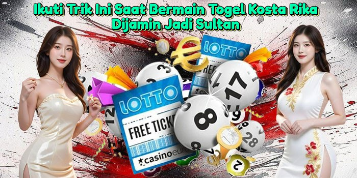 ikuti-trik-ini-saat-bermain-togel-kosta-rika-dijamin-jadi-sultan