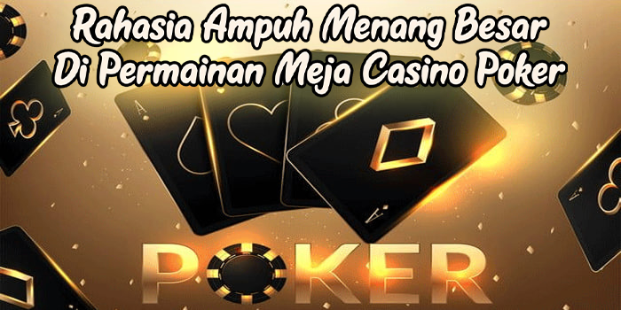 Rahasia Ampuh Menang Besar Di Permainan Meja Casino Poker