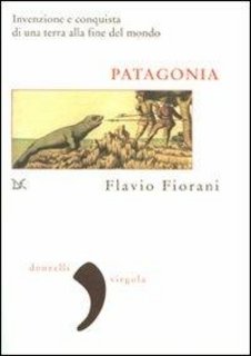 Flavio Fiorani - Patagonia. Invenzione e conquista di una terra alla fine del mondo (2009)