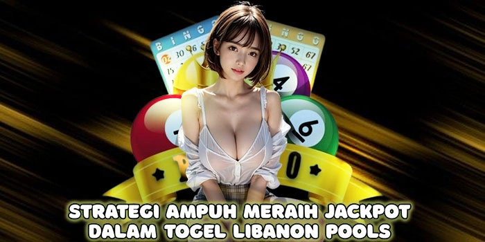 Strategi Ampuh Meraih Jackpot Dalam Togel Libanon Pools