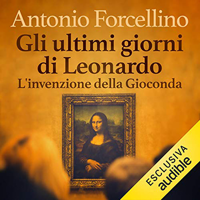 Antonio Forcellino - Gli ultimi giorni di Leonardo: L'invenzione della Gioconda (2020) (mp3 - 128 kbps)