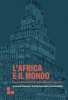 François-Xavier Fauvelle, Anne Lafont (a cura di) - L'Africa e il mondo. Riannodare le storie dall'antichità al futuro (2024)