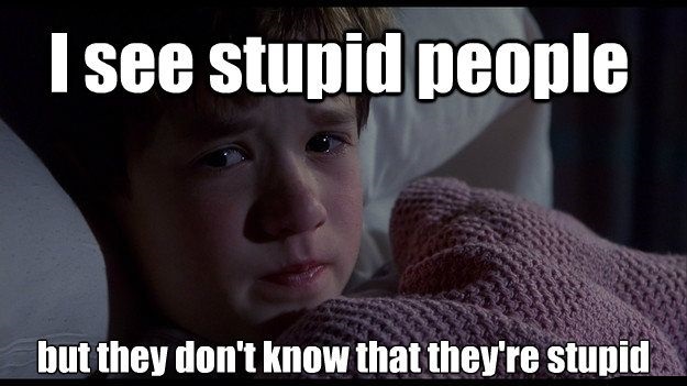 I-See-Stupid-People-They-re-Everywhere-They-Dont-Even-Know-They-re-Stupid.jpg