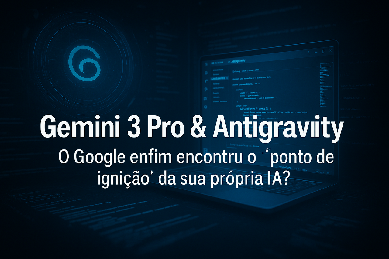 Gemini 3 Pro & Antigravity: O Google enfim encontrou o “ponto de ignição” da sua própria IA?