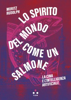 Moritz Rudolph - Lo spirito del mondo come un salmone. La Cina e l'intelligenza artificiale (2024)