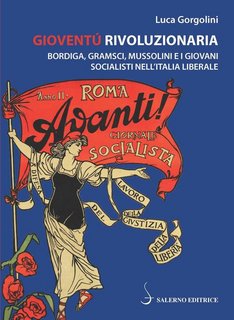 Luca Gorgolini - Gioventù rivoluzionaria. Bordiga, Gramsci, Mussolini e i giovani socialisti nell'Italia liberale (2020)