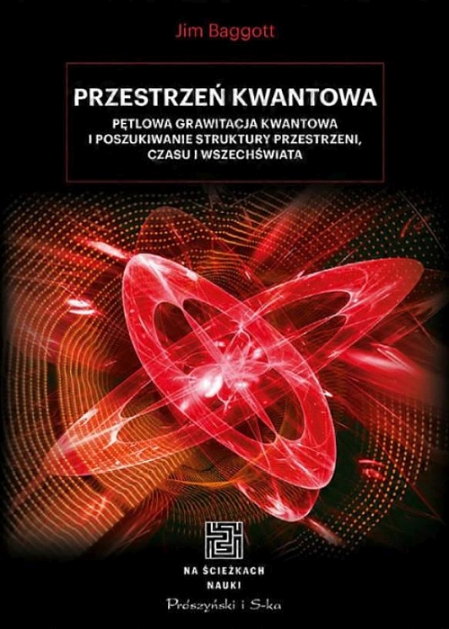 Jim Baggott - Przestrzeń kwantowa. Pętlowa grawitacja kwantowa i poszukiwanie struktury przestrzeni, czasu i Wszechświata 