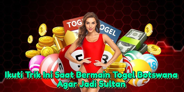 ikuti-trik-ini-saat-bermain-togel-botswana-agar-jadi-sultan
