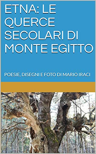 Mario Iraci – Etna: le querce secolari di monte Egitto: poesie, disegni E foto di Mario Iraci (2019)