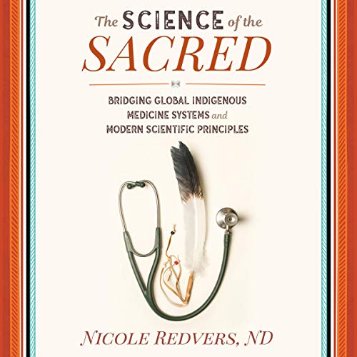 Nicole Redvers The Science of the Sacred - Bridging Global Indigenous Medicine Systems and Modern Scientific Principles