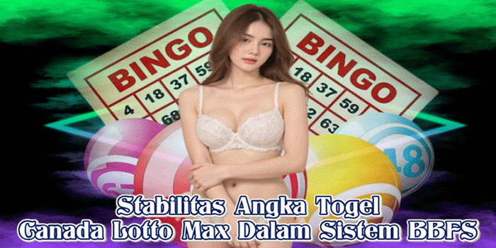 Stabilitas Angka Togel Canada Lotto Max Dalam Sistem BBFS