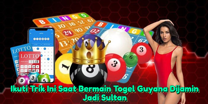 Ikuti Trik Ini Saat Bermain Togel Guyana Dijamin Jadi Sultan
