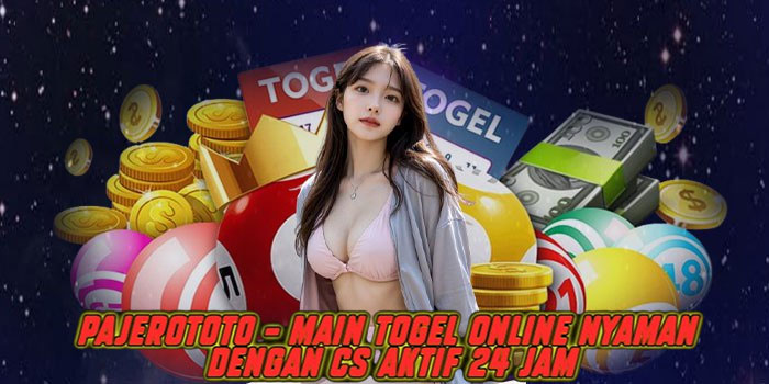 Pajerototo – Main Togel Online Nyaman dengan CS Aktif 24 Jam