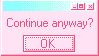 a pink pop up textbox that says Continue anyway? with a button that says OK.