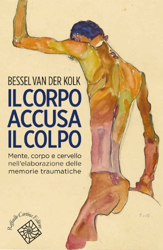 Bessel Van der Kolk - Il corpo accusa il colpo. Mente, corpo e cervello nell'elaborazione delle memorie traumatiche (2015)