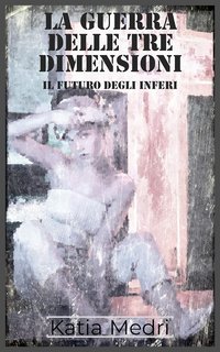 Katia Medri - Il Futuro degli Inferi #1 . La Guerra delle Tre Dimensioni (2020)