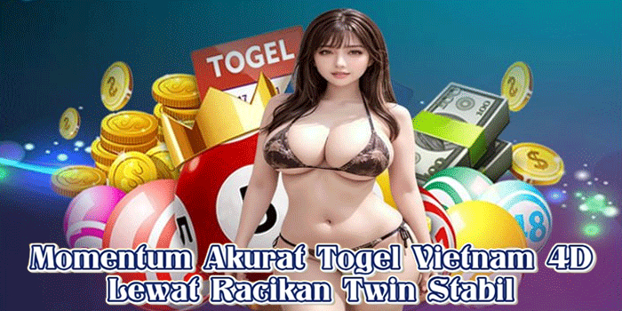 Momentum Akurat Togel Vietnam 4D Lewat Racikan Twin Stabil