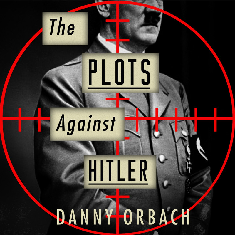 Danny Orbach The Plots Against Hitler