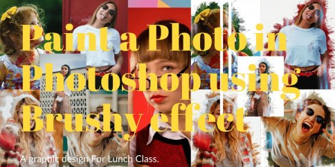 Paint a Photo in Photoshop using Brushy Effect-A graphic design For Lunch Class