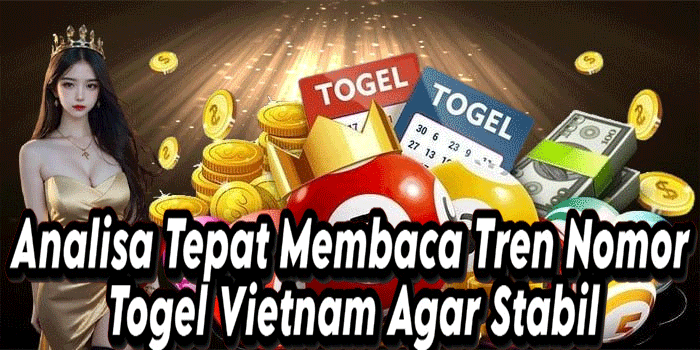 Analisa Tepat Membaca Tren Nomor Togel Vietnam Agar Stabil