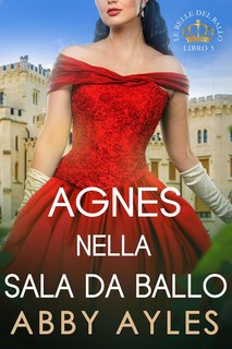 Abby Ayles - Le Belle Del Ballo Vol. 5. Agnes Nella Sala Da Ballo (2024)