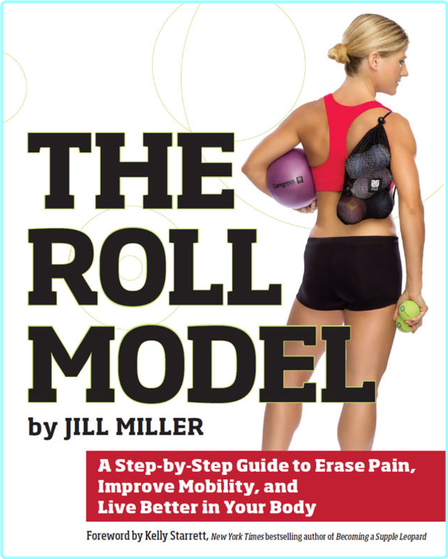 Roll Model A Step By Step Guide To Erase Pain Improve Mobility And Live Better In Your Body (Jill Miller)