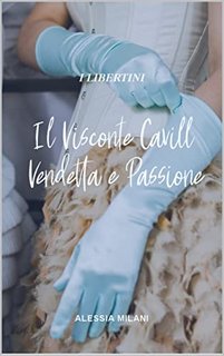 Alessia Milani - Il Visconte Cavill. Vendetta e Passione. I libertini Volume III (2022)