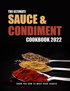 The Ultimate Sauce & Condiment Cookbook 2022: Show You How To Make Good Sauces