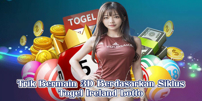 Trik Bermain 3D Berdasarkan Siklus Togel Ireland Lotto