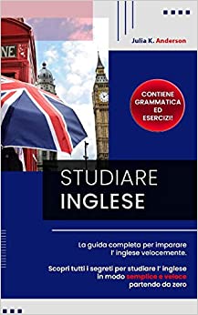 STUDIARE INGLESE: La guida completa per imparare l’ inglese velocemente. Scopri tutti i segreti per studiare l’ inglese in modo semplice e veloce partendo da zero!