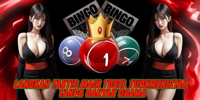 Langkah Taktis Main Togel Turkmenistan Tanpa Banyak Drama