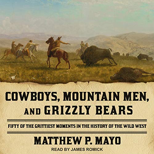 Cowboys, Mountain Men, and Grizzly Bears: Fifty of the Grittiest Moments in the History of the Wi...