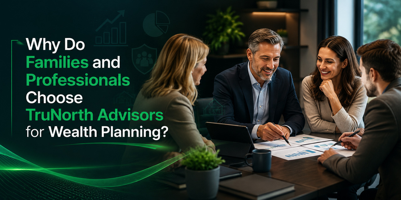 Why Do Families and Professionals Choose Tru North Advisors for Wealth Planning