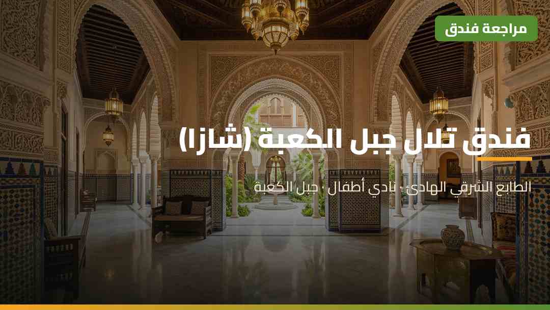 بهو فندق تلال جبل الكعبة شازا مكة سابقًا بأقواسه الأندلسية وزخارفه الإسلامية بالأزرق والذهبي