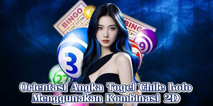 Orientasi Angka Togel Chile Loto Menggunakan Kombinasi 2D