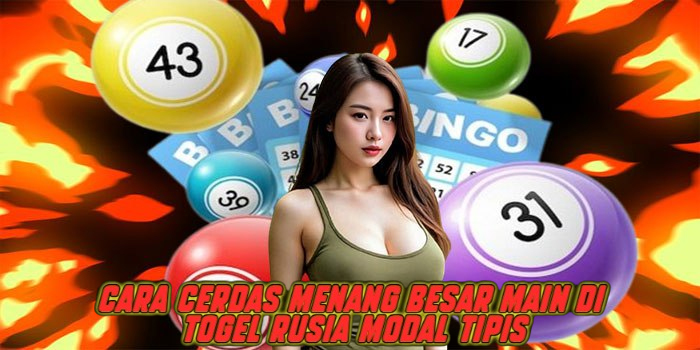 Cara Cerdas Menang Besar Main di Togel Rusia Modal Tipis