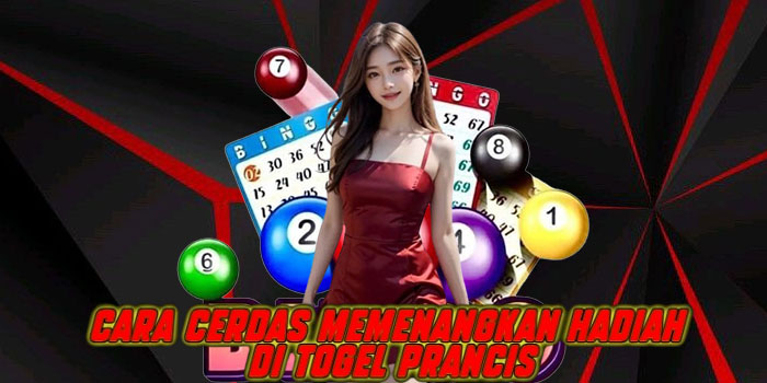 Cara Cerdas Memenangkan Hadiah di Togel Prancis
